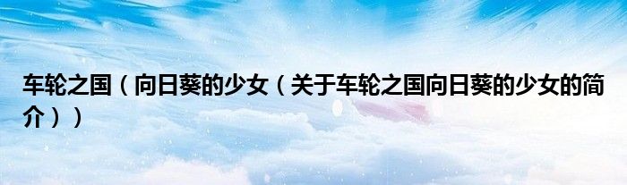車輪之國（向日葵的少女（關于車輪之國向日葵的少女的簡介））