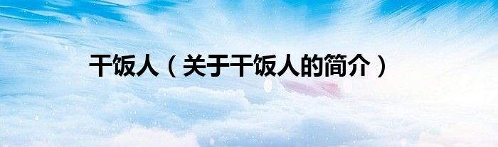 干飯人（關于干飯人的簡介）