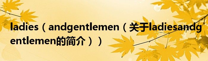 ladies（andgentlemen（關于ladiesandgentlemen的簡介））