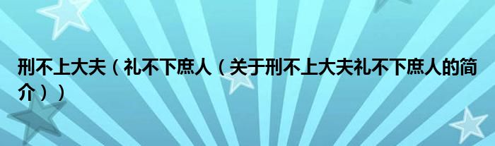 刑不上大夫（禮不下庶人（關于刑不上大夫禮不下庶人的簡介））