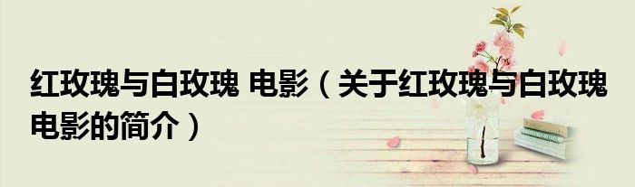 紅玫瑰與白玫瑰 電影（關于紅玫瑰與白玫瑰 電影的簡介）