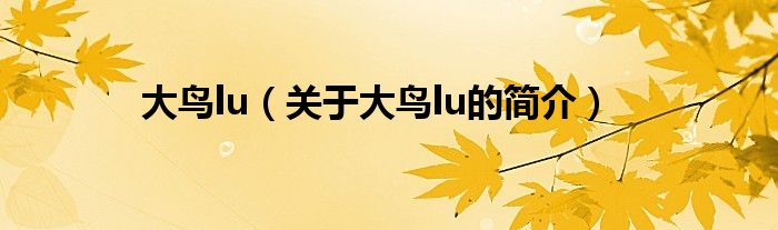 大鳥lu（關(guān)于大鳥lu的簡(jiǎn)介）