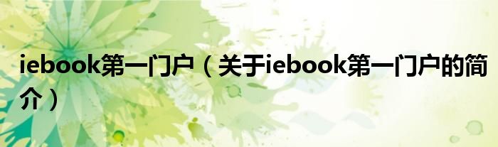 iebook第一門(mén)戶（關(guān)于iebook第一門(mén)戶的簡(jiǎn)介）