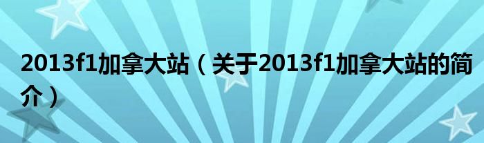 2013f1加拿大站（關于2013f1加拿大站的簡介）