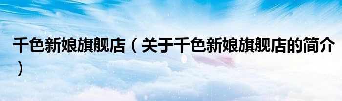 千色新娘旗艦店（關(guān)于千色新娘旗艦店的簡介）