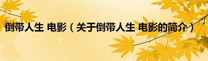倒帶人生 電影（關(guān)于倒帶人生 電影的簡(jiǎn)介）