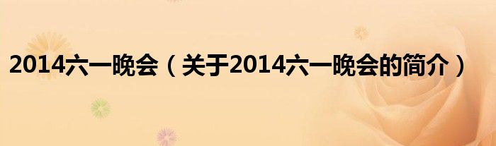 2014六一晚會（關于2014六一晚會的簡介）
