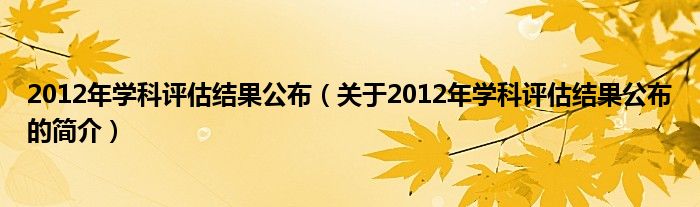 2012年學科評估結果公布（關于2012年學科評估結果公布的簡介）