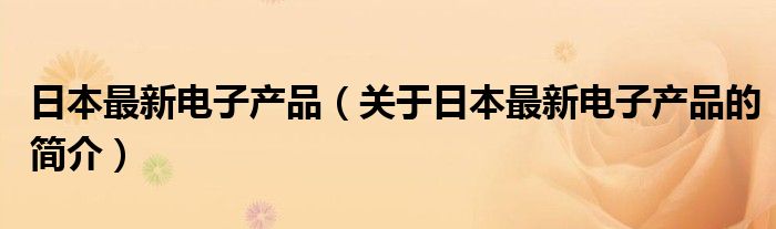 日本最新電子產品（關于日本最新電子產品的簡介）