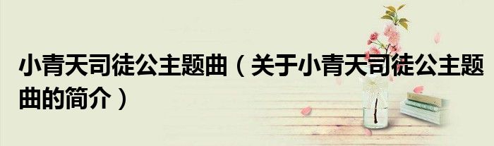 小青天司徒公主題曲（關于小青天司徒公主題曲的簡介）