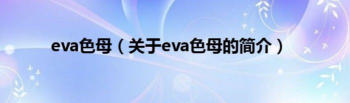 eva色母（關于eva色母的簡介）