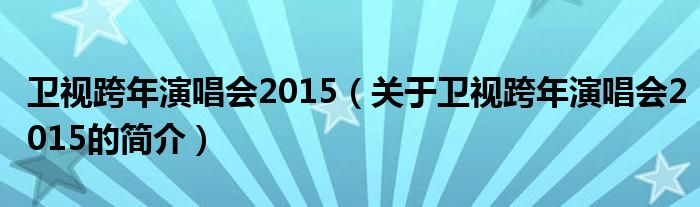 衛視跨年演唱會2015（關于衛視跨年演唱會2015的簡介）