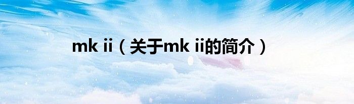 mk ii（關于mk ii的簡介）