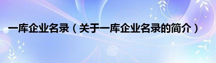 一庫企業名錄（關于一庫企業名錄的簡介）