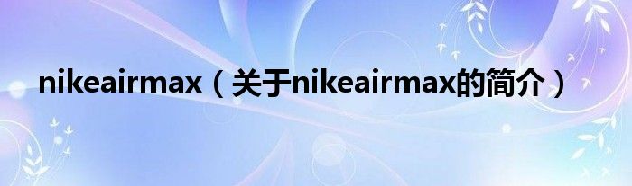 nikeairmax（關于nikeairmax的簡介）
