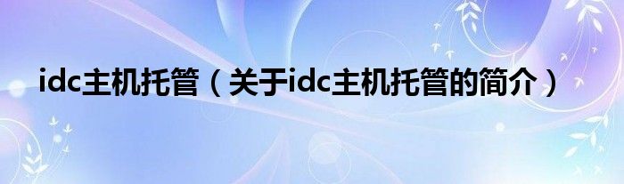 idc主機托管（關于idc主機托管的簡介）