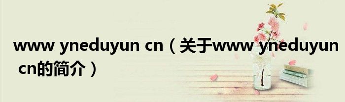 www yneduyun cn（關于www yneduyun cn的簡介）