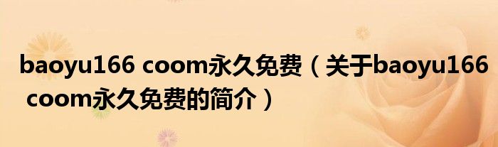baoyu166 coom永久免費（關于baoyu166 coom永久免費的簡介）