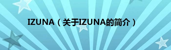 IZUNA（關(guān)于IZUNA的簡(jiǎn)介）