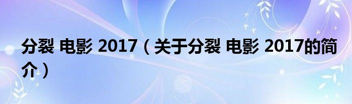 分裂 電影 2017（關于分裂 電影 2017的簡介）