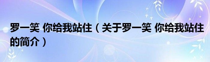 羅一笑 你給我站?。P(guān)于羅一笑 你給我站住的簡(jiǎn)介）