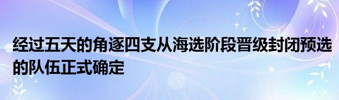 經過五天的角逐四支從海選階段晉級封閉預選的隊伍正式確定