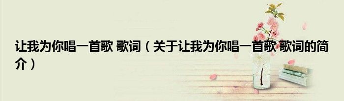 讓我為你唱一首歌 歌詞（關于讓我為你唱一首歌 歌詞的簡介）