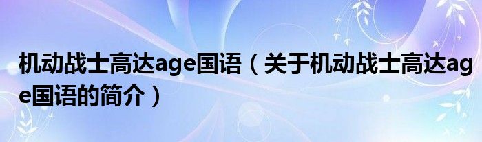 機動戰士高達age國語（關于機動戰士高達age國語的簡介）