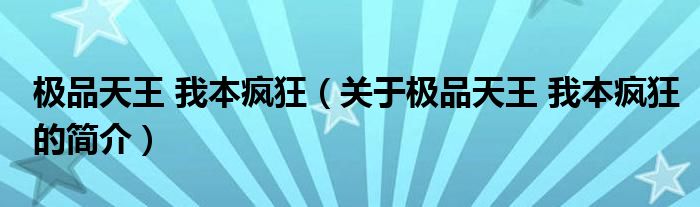 極品天王 我本瘋狂（關于極品天王 我本瘋狂的簡介）