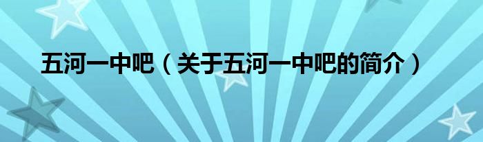 五河一中吧（關于五河一中吧的簡介）