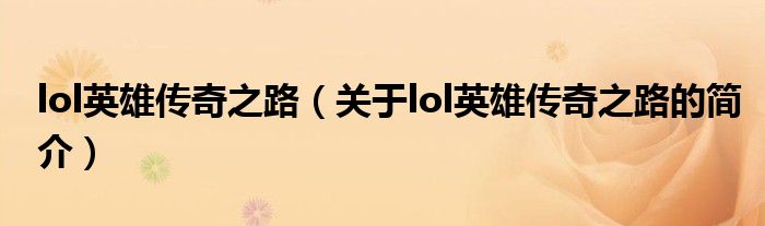 lol英雄傳奇之路（關于lol英雄傳奇之路的簡介）