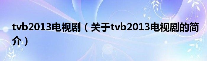 tvb2013電視劇（關(guān)于tvb2013電視劇的簡(jiǎn)介）