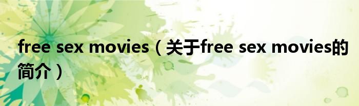 free sex movies（關于free sex movies的簡介）