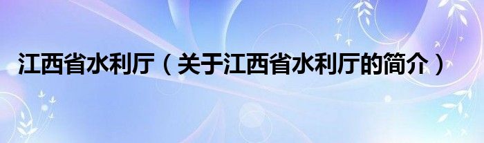 江西省水利廳（關于江西省水利廳的簡介）