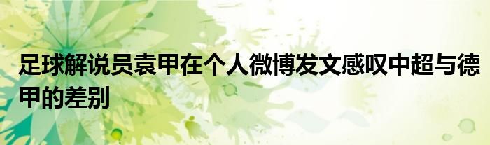 足球解說員袁甲在個人微博發文感嘆中超與德甲的差別