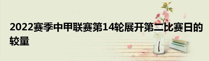 2022賽季中甲聯賽第14輪展開第二比賽日的較量