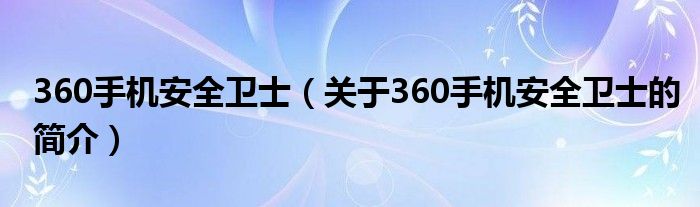 360手機安全衛士（關于360手機安全衛士的簡介）