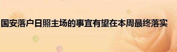 國安落戶日照主場的事宜有望在本周最終落實
