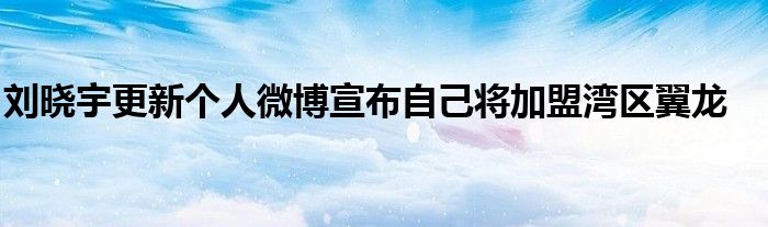 劉曉宇更新個(gè)人微博宣布自己將加盟灣區(qū)翼龍