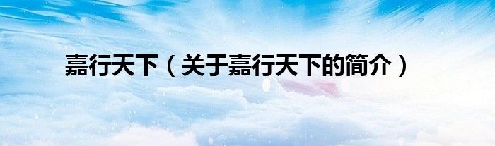 嘉行天下（關于嘉行天下的簡介）