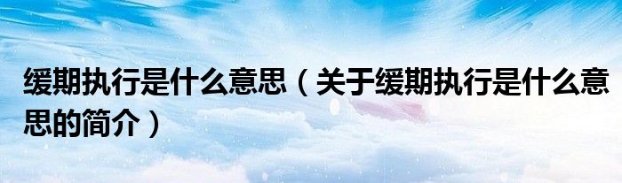 緩期執行是什么意思（關于緩期執行是什么意思的簡介）