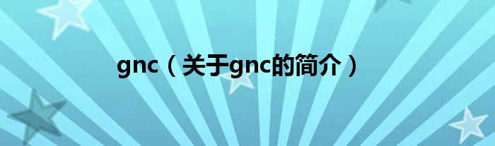 gnc（關于gnc的簡介）