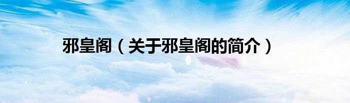 邪皇閣（關于邪皇閣的簡介）