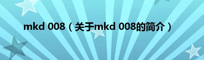 mkd 008（關于mkd 008的簡介）
