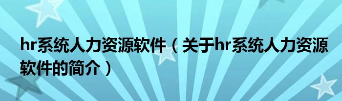 hr系統人力資源軟件（關于hr系統人力資源軟件的簡介）
