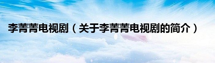 李菁菁電視劇（關于李菁菁電視劇的簡介）