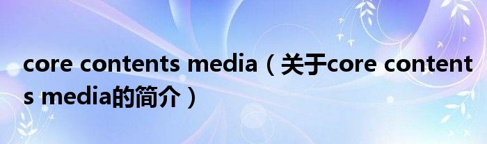 core contents media（關于core contents media的簡介）