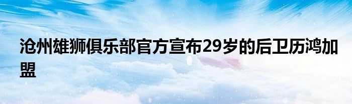 滄州雄獅俱樂部官方宣布29歲的后衛歷鴻加盟
