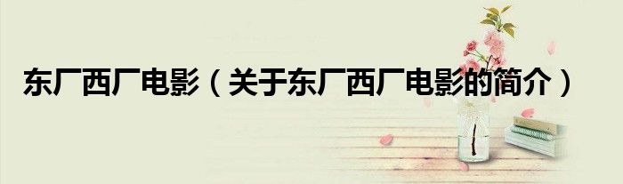 東廠西廠電影（關于東廠西廠電影的簡介）