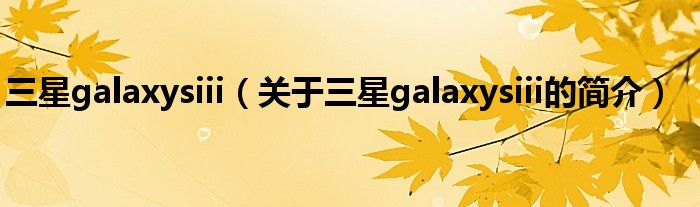 三星galaxysiii（關于三星galaxysiii的簡介）